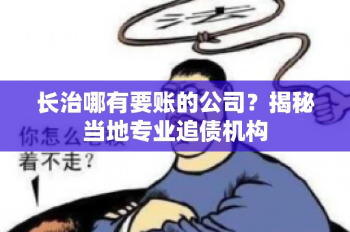长治哪有要账的公司？揭秘当地专业追债机构