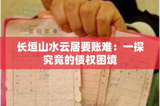 长垣山水云居要账难：一探究竟的债权困境