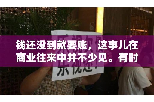钱还没到就要账，这事儿在商业往来中并不少见。有时候，一笔交易已经谈妥，但资金尚未到位，这时候就要账，确实让人头疼。今天，咱们就来聊聊这个话题，看看在钱还没到的情况下，如何妥善处理要账的问题。