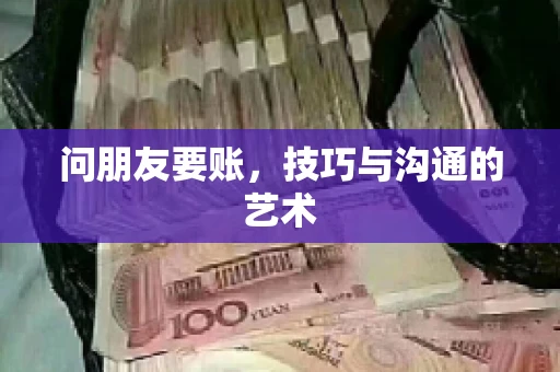 问朋友要账，技巧与沟通的艺术
