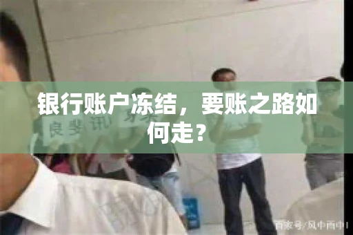 银行账户冻结,要账之路如何走? 银行账户冻结,要账之路如何走?