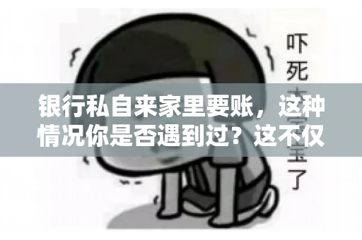 银行私自来家里要账，这种情况你是否遇到过？这不仅仅是一个法律问题，更涉及到我们每个人的日常生活。今天，我们就来聊聊这个话题，看看银行私自来家里要账的原因、法律依据以及我们该如何应对。