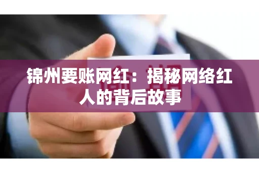 锦州要账网红：揭秘网络红人的背后故事