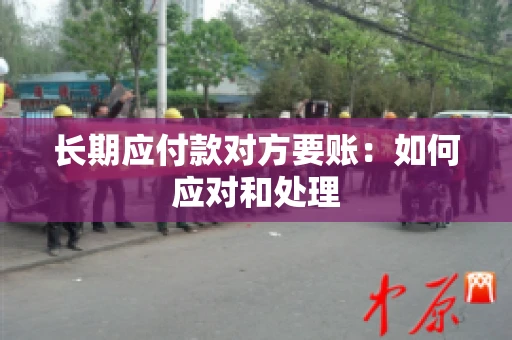 长期应付款对方要账：如何应对和处理