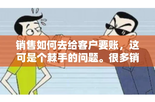 销售如何去给客户要账，这可是个棘手的问题。很多销售人员都遇到过客户拖欠账款的情况，让人头疼不已。今天，我就来和大家聊聊这个话题，分享一些实际操作中的经验和技巧。