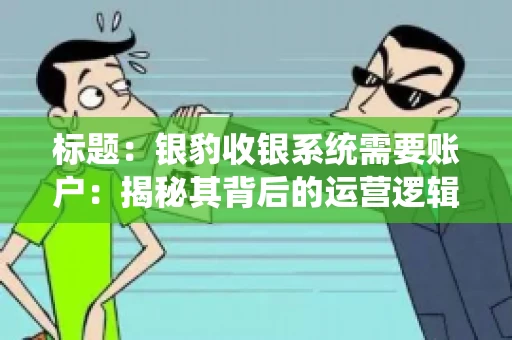 标题：银豹收银系统需要账户：揭秘其背后的运营逻辑