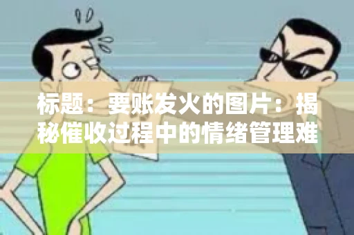 标题：要账发火的图片：揭秘催收过程中的情绪管理难题