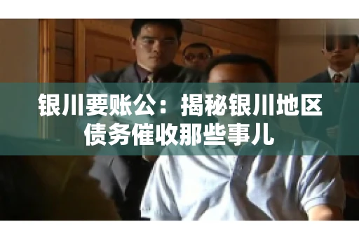 银川要账公：揭秘银川地区债务催收那些事儿