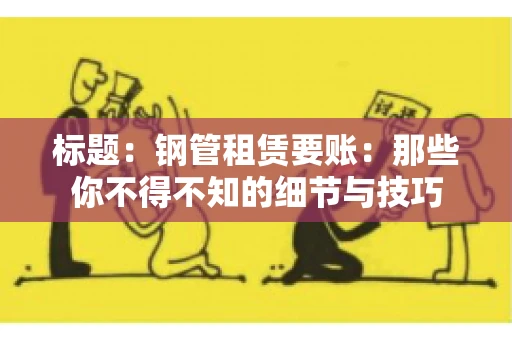 标题：钢管租赁要账：那些你不得不知的细节与技巧