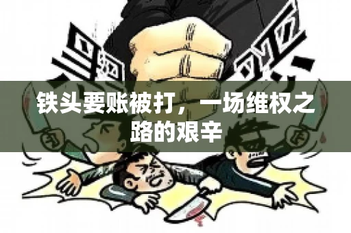 铁头要账被打，一场维权之路的艰辛