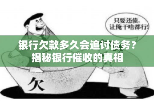 银行欠款多久会追讨债务？揭秘银行催收的真相