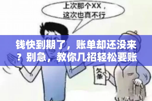 钱快到期了,账单却还没来?别急,教你几招轻松要账单! 钱快到期了,账单却还没来?别急,教你几招轻松要账单!