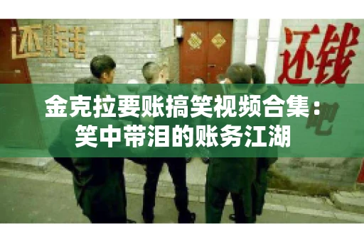 金克拉要账搞笑视频合集：笑中带泪的账务江湖