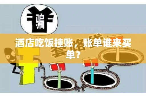 酒店吃饭挂账，账单谁来买单？
