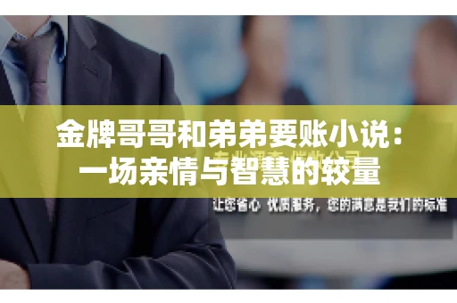 金牌哥哥和弟弟要账小说：一场亲情与智慧的较量