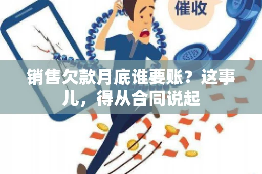 销售欠款月底谁要账？这事儿，得从合同说起