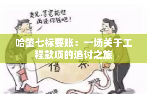 哈肇七标要账：一场关于工程款项的追讨之旅