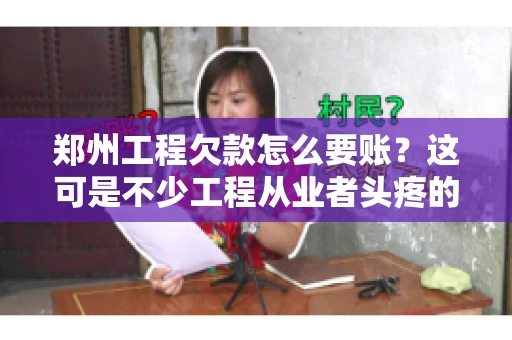 郑州工程欠款怎么要账？这可是不少工程从业者头疼的问题。今天，咱们就来聊聊这个话题，希望能给大家提供一些有用的建议。