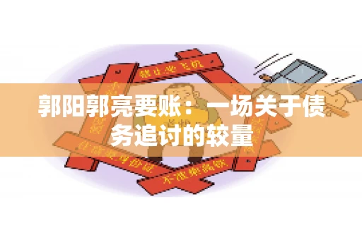 郭阳郭亮要账：一场关于债务追讨的较量