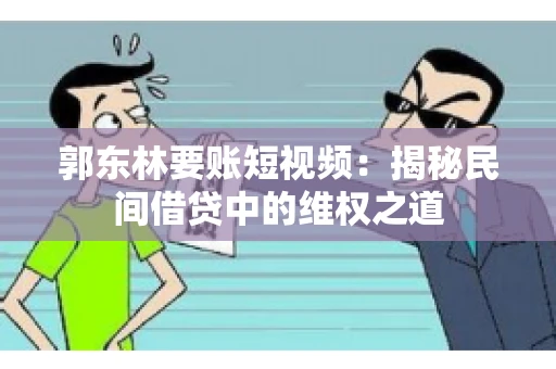 郭东林要账短视频：揭秘民间借贷中的维权之道