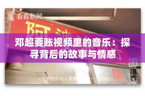 邓超要账视频里的音乐：探寻背后的故事与情感
