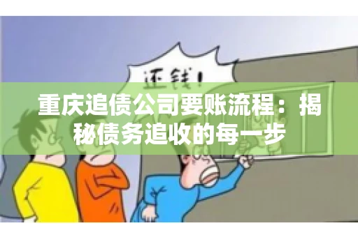 重庆追债公司要账流程：揭秘债务追收的每一步