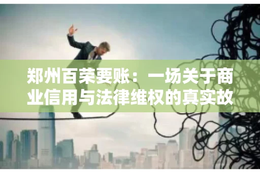 郑州百荣要账：一场关于商业信用与法律维权的真实故事