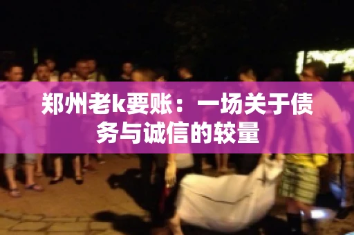 郑州老k要账：一场关于债务与诚信的较量