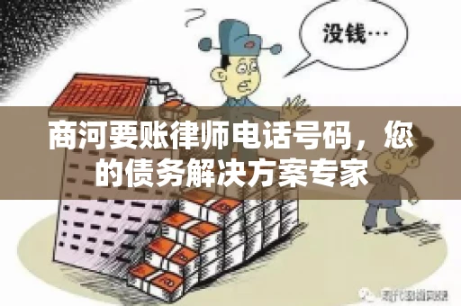 商河要账律师电话号码，您的债务解决方案专家