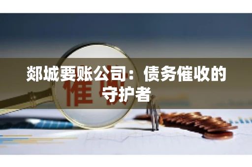 郯城要账公司：债务催收的守护者