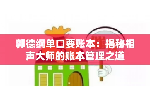 郭德纲单口要账本：揭秘相声大师的账本管理之道