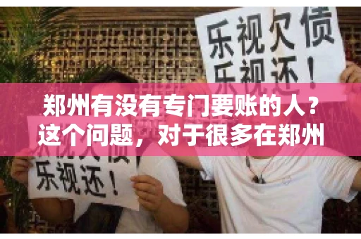 郑州有没有专门要账的人？这个问题，对于很多在郑州做生意的人来说，可能是一个常见的困扰。毕竟，应收账款的管理对于企业的运营至关重要。那么，郑州有没有专门要账的人呢？且听我慢慢道来。