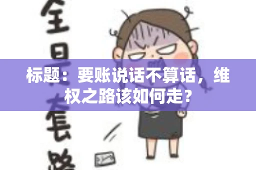 标题：要账说话不算话，维权之路该如何走？