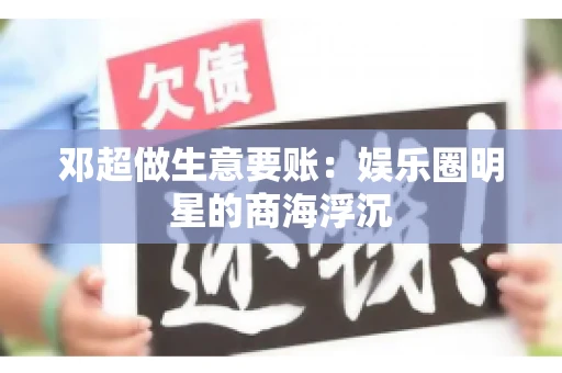 邓超做生意要账：娱乐圈明星的商海浮沉