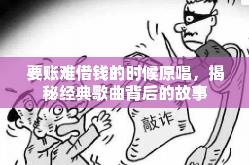 要账难借钱的时候原唱，揭秘经典歌曲背后的故事