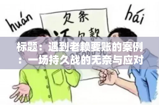 标题：遇到老赖要账的案例：一场持久战的无奈与应对