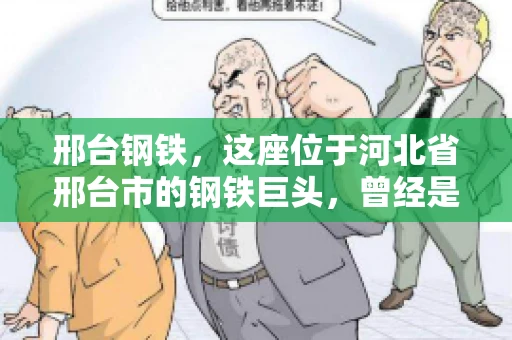 邢台钢铁，这座位于河北省邢台市的钢铁巨头，曾经是我国钢铁行业的佼佼者。然而，近年来，随着市场环境的变化和公司经营状况的波动，邢台钢铁的应收账款问题逐渐凸显。今天，我们就来聊聊邢台钢铁的“要账”那些事儿。