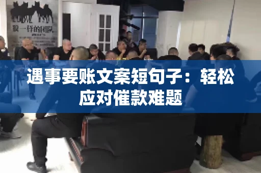 遇事要账文案短句子：轻松应对催款难题