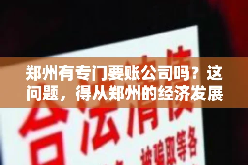 郑州有专门要账公司吗？这问题，得从郑州的经济发展和市场需求说起。