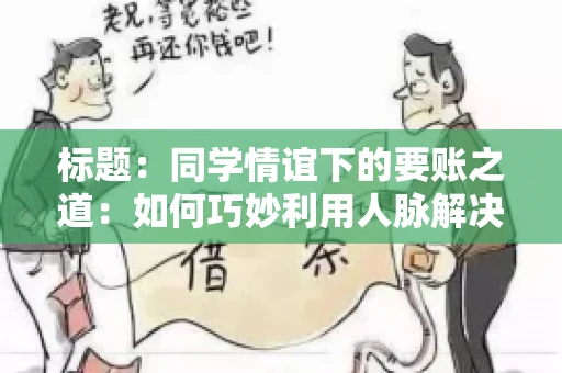 标题：同学情谊下的要账之道：如何巧妙利用人脉解决欠款问题