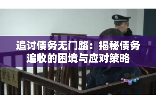 追讨债务无门路:揭秘债务追收的困境与应对策略 追讨债务无门路:揭秘债务追收的困境与应对策略
