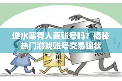 逆水寒有人要账号吗？揭秘热门游戏账号交易现状