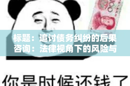 标题:追讨债务纠纷的后果咨询:法律视角下的风险与应对 标题:追讨债务纠纷的后果咨询:法律视角下的风险与应对