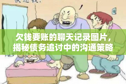 欠钱要账的聊天记录图片，揭秘债务追讨中的沟通策略