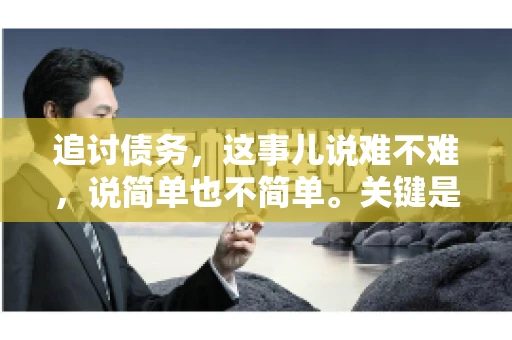 追讨债务，这事儿说难不难，说简单也不简单。关键是要掌握一些门道，才能让整个追讨过程既高效又省心。今天，咱们就来聊聊追讨债务的那些注意事项。