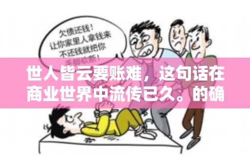 世人皆云要账难，这句话在商业世界中流传已久。的确，要账难，难就难在它不仅考验着企业的财务管理能力，更考验着企业的法律意识和执行力。今天，我们就来聊聊这个话题，看看要账难在哪里，如何才能让要账变得不那么难。