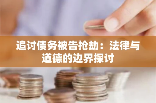 追讨债务被告抢劫：法律与道德的边界探讨