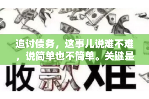 追讨债务，这事儿说难不难，说简单也不简单。关键是要掌握一些门道，才能让整个追讨过程既高效又合法。今天，咱们就来聊聊追讨债务时需要注意的那些事儿。