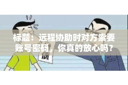 标题：远程协助时对方索要账号密码，你真的放心吗？