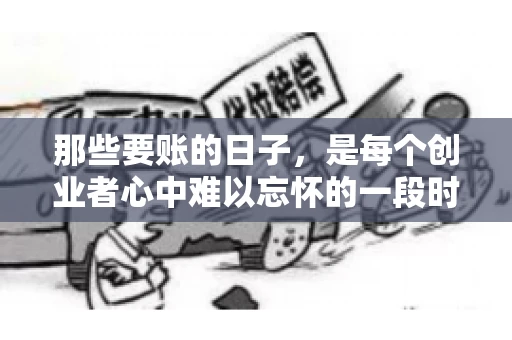 那些要账的日子，是每个创业者心中难以忘怀的一段时光。那时，我们奔波在各个角落，只为追回那一份份应收账款。今天，就让我来和大家聊聊那些要账的日子，分享一些亲身经历和感悟。